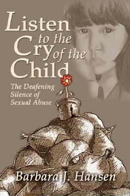 Listen to the Cry of the Child: The Deafening Silence of Sexual Abuse - Hansen, Barbara J