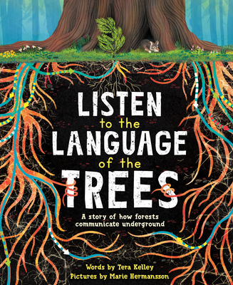 Listen to the Language of the Trees: A Story of How Forests Communicate Underground - Kelley, Tera