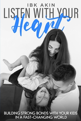 Listen with your heart: Building Strong Bonds with Your Kids in a Fast-Changing World - Akin, Ibk