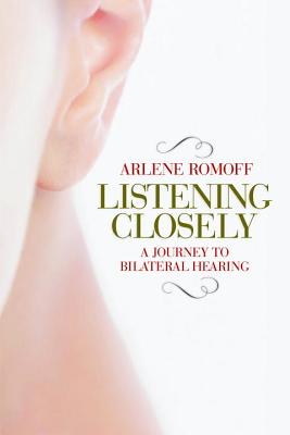 Listening Closely: A Journey to Bilateral Hearing - Romoff, Arlene