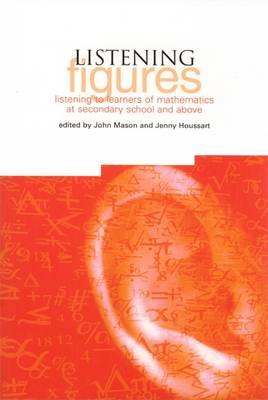 Listening Figures: Listening to Learners of Mathematics at Secondary School and Above - Mason, John, Professor, and Houssart, Jenny