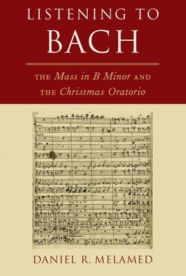 Listening to Bach: The Mass in B Minor and the Christmas Oratorio - Melamed, Daniel R