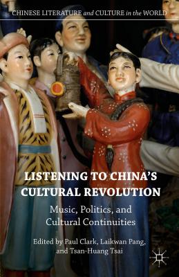 Listening to China's Cultural Revolution: Music, Politics, and Cultural Continuities - Pang, Laikwan (Editor), and Clark, Paul, Professor (Editor), and Tsai, Tsan-Huang (Editor)