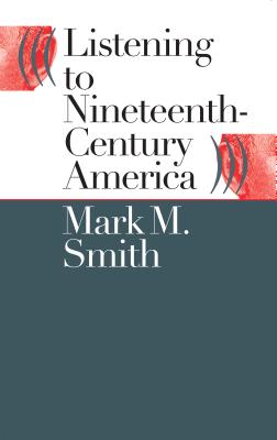 Listening to Nineteenth-Century America - Smith, Mark M