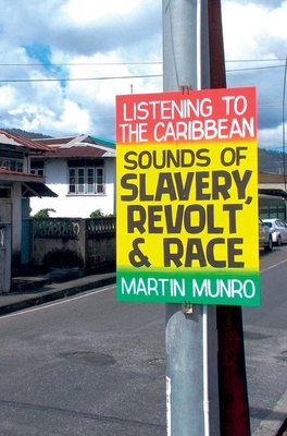 Listening to the Caribbean: Sounds of Slavery, Revolt, and Race - Munro, Martin