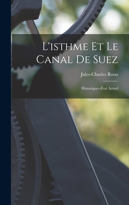 L'Isthme Et Le Canal de Suez: Historique--Etat Actuel - Roux, Jules-Charles