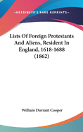 Lists Of Foreign Protestants And Aliens, Resident In England, 1618-1688 (1862)