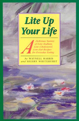 Lite Up Your Life: A Delicious Variety of Low-Sodium, Low-Cholesterol, Low-Fat Recipes for Everyday Eating - Harris, Waynell, and Whitehurst, Sherry