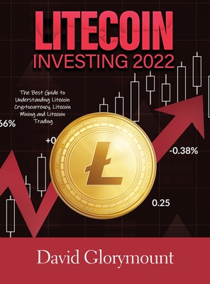 Litecoin Investing 2022: The Best Guide to Understanding Litecoin Cryptocurrency, Litecoin Mining and Litecoin Trading - David Glorymount