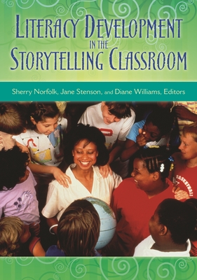 Literacy Development in the Storytelling Classroom - Norfolk, Sherry, B.A. (Editor), and Stenson, Jane (Editor), and Williams, Diane (Editor)