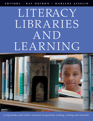 Literacy, Libraries, and Learning: Using Books and Online Resources to Promote Reading, Writing, and Research - Doiron, Ray, and Asselin, Marlene