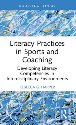 Literacy Practices in Sports and Coaching: Developing Literacy Competencies in Interdisciplinary Environments - Harper, Rebecca G