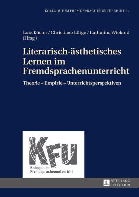 Literarisch-aesthetisches Lernen im Fremdsprachenunterricht: Theorie - Empirie - Unterrichtsperspektiven - W?rffel, Nicola, and K?ster, Lutz (Editor), and L?tge, Christiane (Editor)