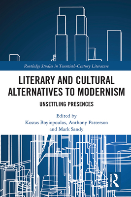 Literary and Cultural Alternatives to Modernism: Unsettling Presences - Boyiopoulos, Kostas (Editor), and Patterson, Anthony (Editor), and Sandy, Mark (Editor)