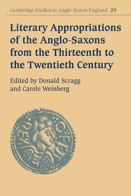 Literary Appropriations of the Anglo-Saxons from the Thirteenth to the Twentieth Century - Scragg, Donald (Editor), and Weinberg, Carole (Editor)