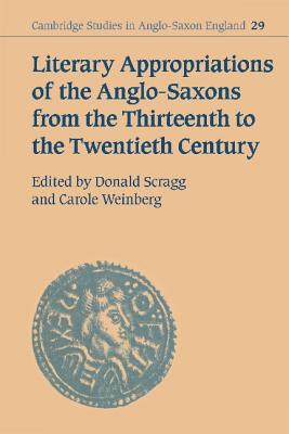 Literary Appropriations of the Anglo-Saxons from the Thirteenth to the Twentieth Century - Scragg, Donald (Editor), and Weinberg, Carole (Editor)