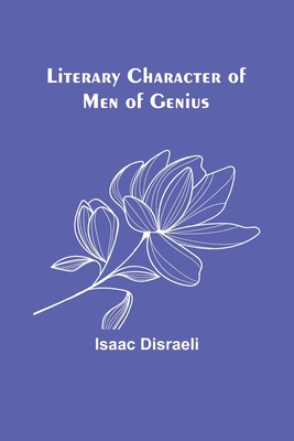 Literary Character of Men of Genius - Disraeli, Isaac