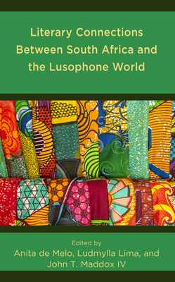Literary Connections Between South Africa and the Lusophone World - de Melo, Anita (Editor), and Lima, Ludmylla (Contributions by), and Maddox IV, John T (Contributions by)