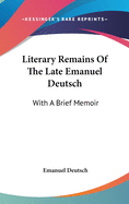 Literary Remains Of The Late Emanuel Deutsch: With A Brief Memoir