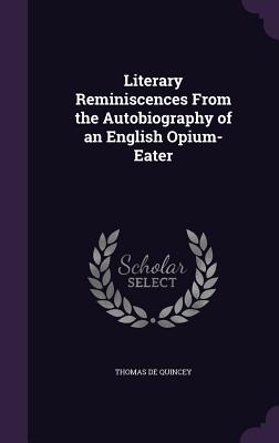 Literary Reminiscences From the Autobiography of an English Opium-Eater - de Quincey, Thomas