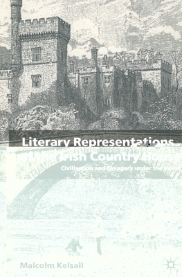 Literary Representations of the Irish Country House: Civilisation and Savagery Under the Union - Kelsall, M