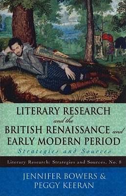 Literary Research and the British Renaissance and Early Modern Period: Strategies and Sources - Bowers, Jennifer, and Keeran, Peggy