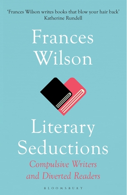 Literary Seductions: Compulsive Writers and Diverted Readers - Wilson, Frances
