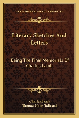 Literary Sketches And Letters: Being The Final Memorials Of Charles Lamb - Lamb, Charles, and Talfourd, Thomas Noon (Editor)