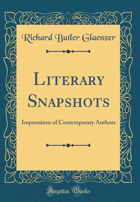 Literary Snapshots: Impressions of Contemporary Authors (Classic Reprint) - Glaenzer, Richard Butler