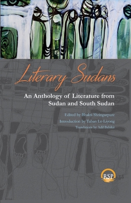 Literary Sudans: An Anthology of Literature from Sudan and South Sudan - Shringarpure, Bhakti (Editor), and Liyong, Taban Lo (Introduction by), and Babikir, Adil (Translated by)