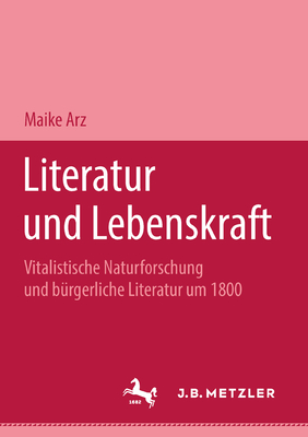 Literatur Und Lebenskraft: Vitalistische Naturforschung Und Burgerliche Literatur Um 1800. M&p Schriftenreihe - Arz, Maike