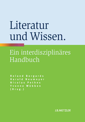 Literatur Und Wissen: Ein Interdisziplinres Handbuch - Borgards, Roland (Editor), and Neumeyer, Harald (Editor), and Pethes, Nicolas (Editor)