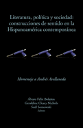 Literatura, Pol?tica Y Sociedad: Construcciones de Sentido En La Hispanoam?rica Contempornea: Homenaje a Andr?s Avellaneda