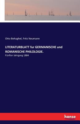 LITERATURBLATT fur GERMANISCHE und ROMANISCHE PHILOLOGIE.: F?nfter Jahrgang 1884 - Behaghel, Otto, and Neumann, Fritz