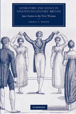 Literature and Dance in Nineteenth-Century Britain: Jane Austen to the New Woman - Wilson, Cheryl A.