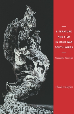 Literature and Film in Cold War South Korea: Freedom's Frontier - Hughes, Theodore