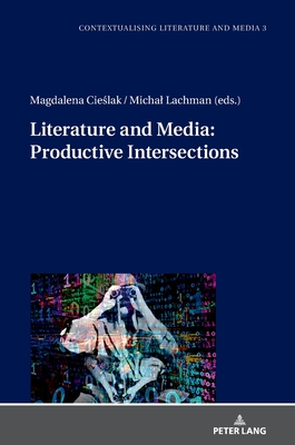 Literature and Media: Productive Intersections - Cie lak, Magdalena (Editor), and Lachman, Michal (Editor)