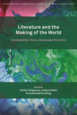 Literature and the Making of the World: Cosmopolitan Texts, Vernacular Practices - Helgesson, Stefan, Professor (Editor), and Bodin, Helena, Professor (Editor), and Alling, Annika Mrte (Editor)