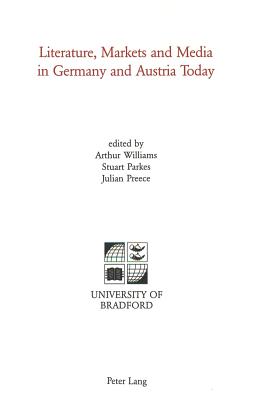 Literature, Markets and Media in Germany and Austria Today - Williams, Arthur (Editor), and Parkes, Stuart (Editor), and Preece, Julian (Editor)