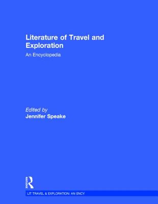 Literature of Travel and Exploration: An Encyclopedia - Speake, Jennifer (Editor)