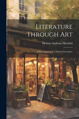 Literature Through Art: a New Approach to French Literature - Hatzfeld, Helmut Anthony