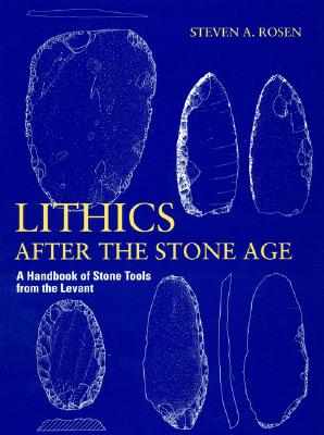 Lithics After the Stone Age: A Handbook of Stone Tools from the Levant - Rosen, Steven A