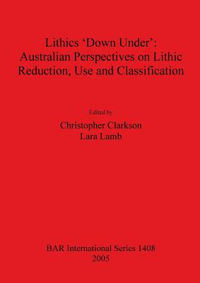 Lithics 'Down Under': Australian Perspectives on Lithic Reduction Use and Classification - Clarkson, Christopher (Editor), and Lamb, Lara (Editor)