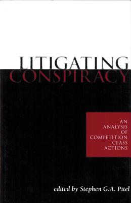 Litigating Conspiracy: An Analysis of Competition Class Actions - Pitel, Stephen G a (Editor), and Feldman, Kathryn N (Foreword by), and Sharpe, Robert J (Foreword by)