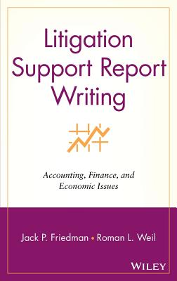 Litigation Support Report Writing: Accounting, Finance, and Economic Issues - Friedman, Jack P, and Weil, Roman L