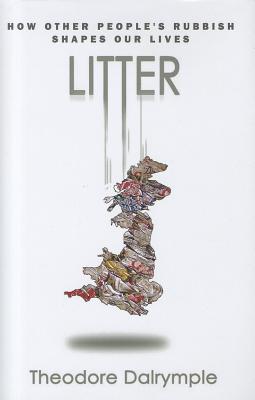 Litter: How other people's rubbish shapes your life - Dalrymple, Theodore