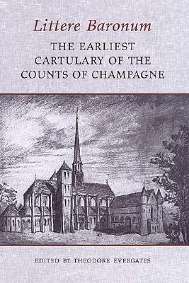 Littere Baronum: The Earliest Cartulary of the Counts of Champagne - Evergates, Theodore, Professor (Editor)