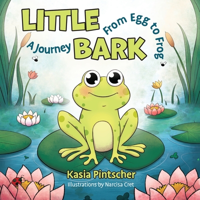 Little Bark: A Journey From Egg to Frog - Pintscher, Kasia