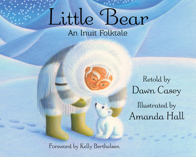 Little Bear: An Inuit Folktale - Casey, Dawn, and Berthelsen, Kelly (Foreword by)