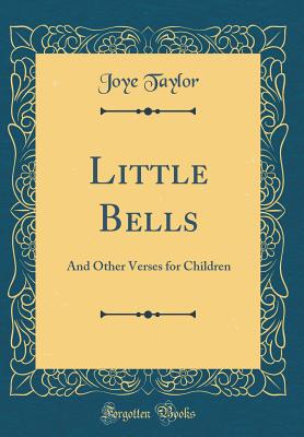 Little Bells: And Other Verses for Children (Classic Reprint) - Taylor, Joye